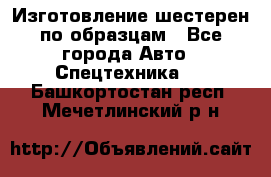 Изготовление шестерен по образцам - Все города Авто » Спецтехника   . Башкортостан респ.,Мечетлинский р-н